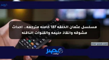 مسلسل عثمان الحلقة 187 كاملة مترجمة.. أحداث مشوقة وإنقاذ حليمة والقنوات الناقلة